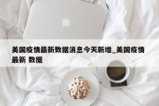 美国疫情最新数据消息今天新增_美国疫情 最新 数据