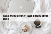 大连港客运站同三轮渡（大连港客运站同三轮渡电话）
