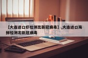 【大连进口虾检测出新冠病毒】,大连进口海鲜检测出新冠病毒