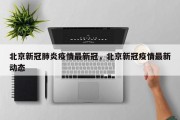 北京新冠肺炎疫情最新冠，北京新冠疫情最新动态