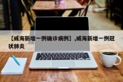 【威海新增一例确诊病例】,威海新增一例冠状肺炎