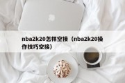 nba2k20怎样空接（nba2k20操作技巧空接）