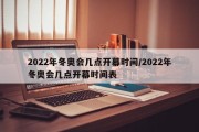 2022年冬奥会几点开幕时间/2022年冬奥会几点开幕时间表