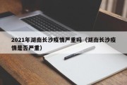 2021年湖南长沙疫情严重吗（湖南长沙疫情是否严重）