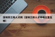 深圳市三和人才网（深圳三和人才市场位置在哪）