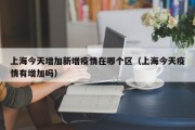 上海今天增加新增疫情在哪个区（上海今天疫情有增加吗）