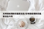 石碣镇疫情防控最新消息/石碣镇疫情防控最新消息今天