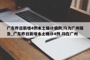 广东昨日新增4例本土确诊病例,均为广州报告_广东昨日新增本土确诊4例 均在广州