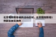 北京朝阳新增病例活动区域，北京朝阳新增1例新型肺炎病例