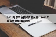 2021年春节放假如何调休呢，2021年春节放假如何调休呢