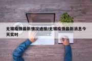 无锡疫情最新情况通报/无锡疫情最新消息今天实时