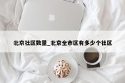 北京社区数量_北京全市区有多少个社区